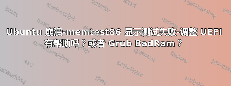 Ubuntu 崩溃-memtest86 显示测试失败-调整 UEFI 有帮助吗？或者 Grub BadRam？