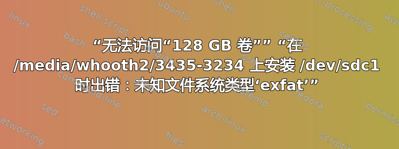 “无法访问“128 GB 卷”” “在 /media/whooth2/3435-3234 上安装 /dev/sdc1 时出错：未知文件系统类型‘exfat’”