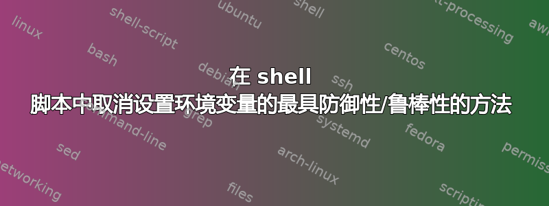 在 shell 脚本中取消设置环境变量的最具防御性/鲁棒性的方法