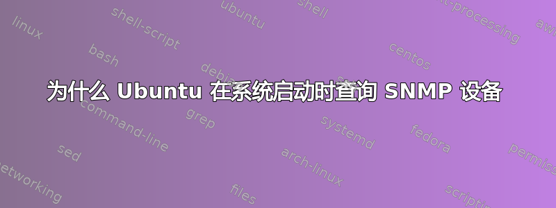 为什么 Ubuntu 在系统启动时查询 SNMP 设备