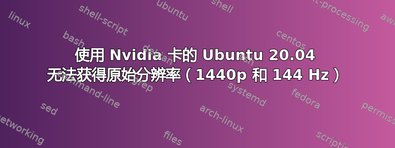 使用 Nvidia 卡的 Ubuntu 20.04 无法获得原始分辨率（1440p 和 144 Hz）