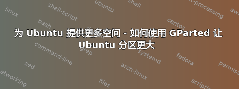 为 Ubuntu 提供更多空间 - 如何使用 GParted 让 Ubuntu 分区更大 