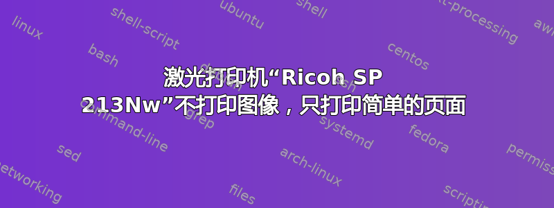 激光打印机“Ricoh SP 213Nw”不打印图像，只打印简单的页面