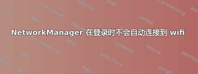 NetworkManager 在登录时不会自动连接到 wifi