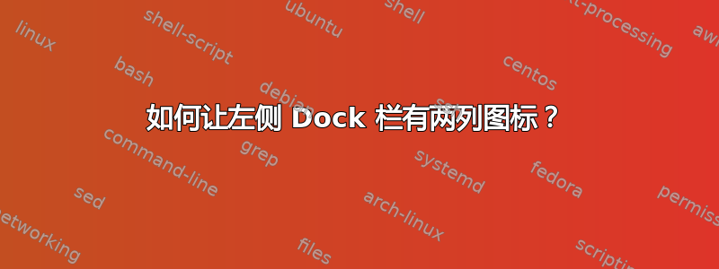 如何让左侧 Dock 栏有两列图标？