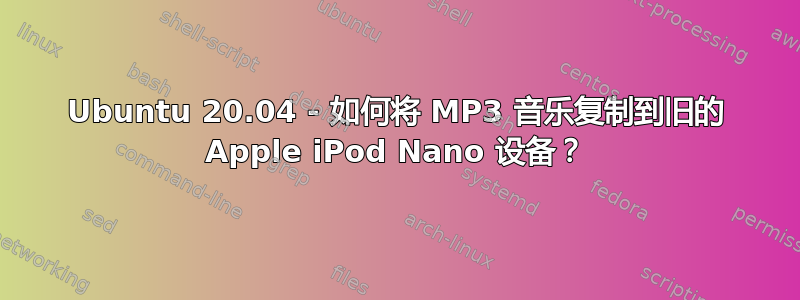 Ubuntu 20.04 - 如何将 MP3 音乐复制到旧的 Apple iPod Nano 设备？