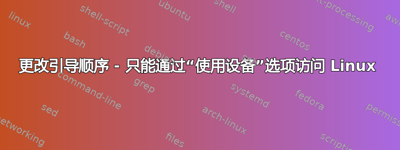 更改引导顺序 - 只能通过“使用设备”选项访问 Linux