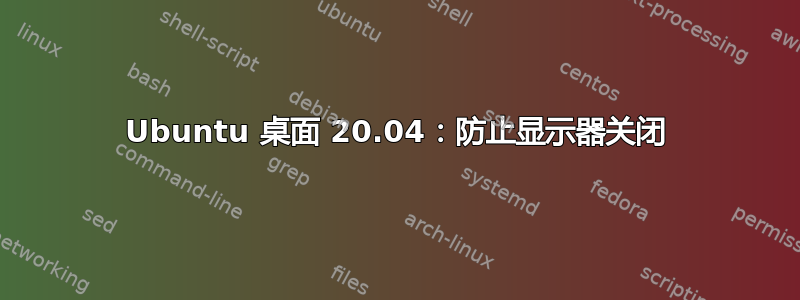 Ubuntu 桌面 20.04：防止显示器关闭