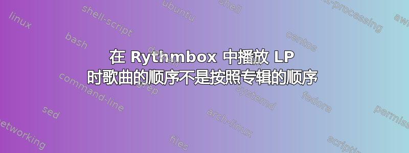 在 Rythmbox 中播放 LP 时歌曲的顺序不是按照专辑的顺序