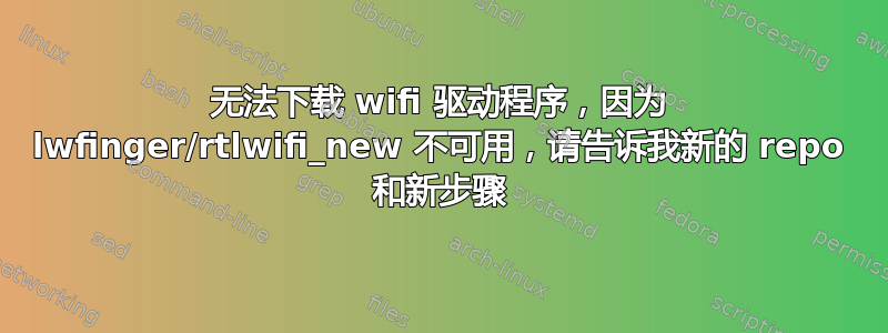 无法下载 wifi 驱动程序，因为 lwfinger/rtlwifi_new 不可用，请告诉我新的 repo 和新步骤