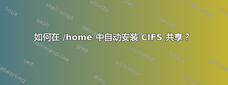 如何在 /home 中自动安装 CIFS 共享？