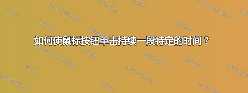 如何使鼠标按钮单击持续一段特定的时间？