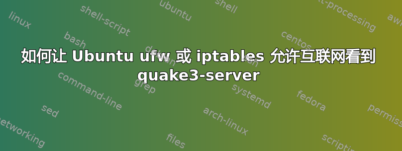 如何让 Ubuntu ufw 或 iptables 允许互联网看到 quake3-server