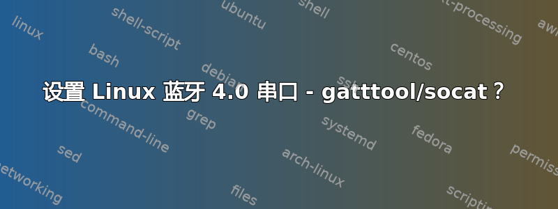 设置 Linux 蓝牙 4.0 串口 - gatttool/socat？