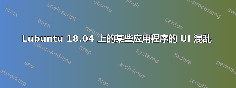 Lubuntu 18.04 上的某些应用程序的 UI 混乱