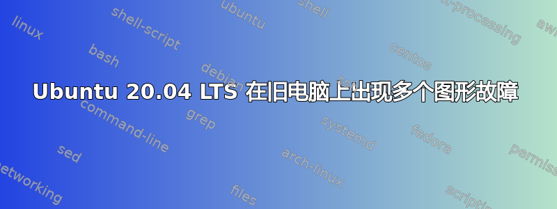 Ubuntu 20.04 LTS 在旧电脑上出现多个图形故障