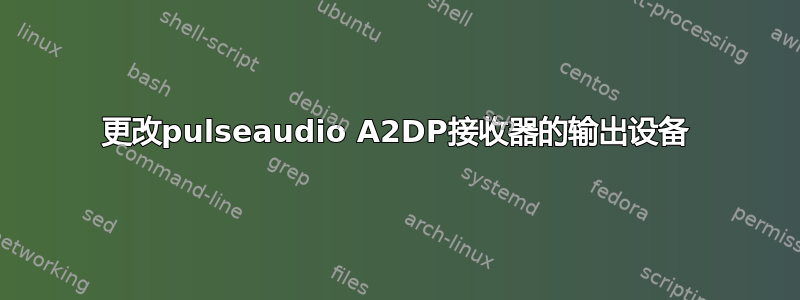 更改pulseaudio A2DP接收器的输出设备