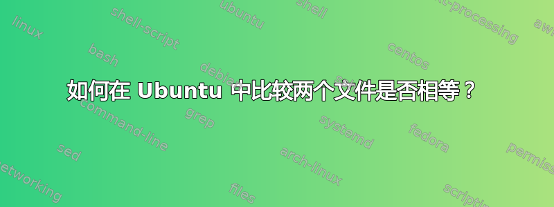 如何在 Ubuntu 中比较两个文件是否相等？