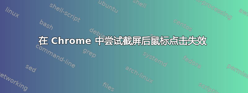 在 Chrome 中尝试截屏后鼠标点击失效