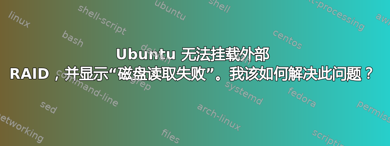 Ubuntu 无法挂载外部 RAID，并显示“磁盘读取失败”。我该如何解决此问题？