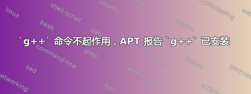 `g++` 命令不起作用，APT 报告 `g++` 已安装