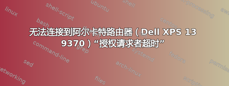 无法连接到阿尔卡特路由器（Dell XPS 13 9370）“授权请求者超时”