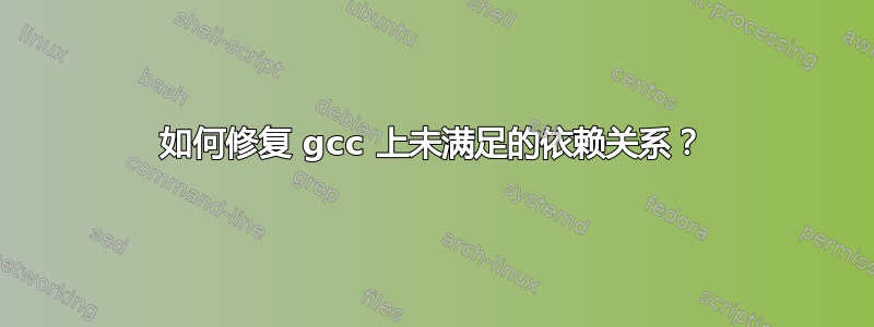 如何修复 gcc 上未满足的依赖关系？