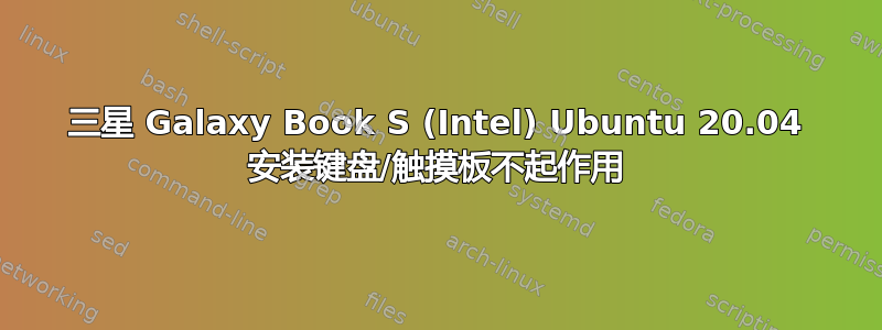 三星 Galaxy Book S (Intel) Ubuntu 20.04 安装键盘/触摸板不起作用