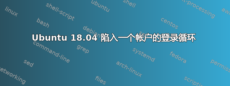 Ubuntu 18.04 陷入一个帐户的登录循环