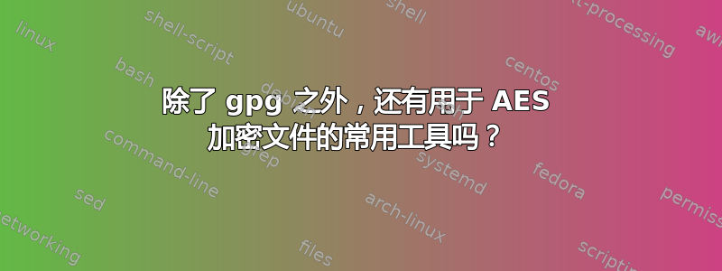 除了 gpg 之外，还有用于 AES 加密文件的常用工具吗？