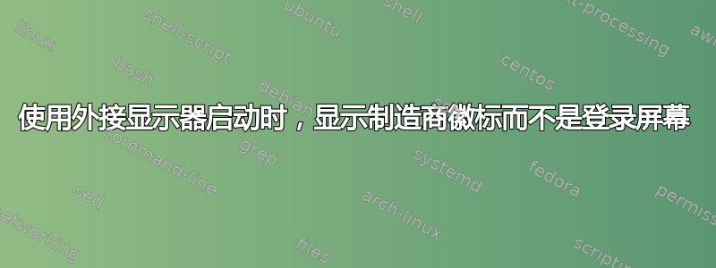 使用外接显示器启动时，显示制造商徽标而不是登录屏幕