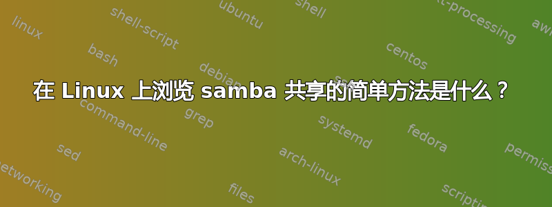 在 Linux 上浏览 samba 共享的简单方法是什么？