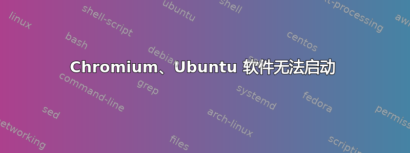 Chromium、Ubuntu 软件无法启动