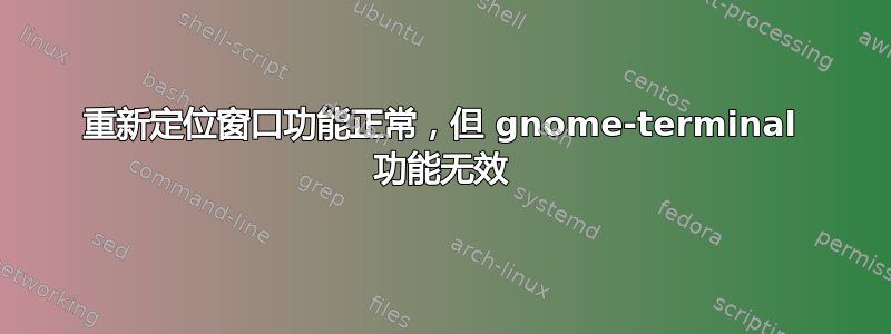 重新定位窗口功能正常，但 gnome-terminal 功能无效