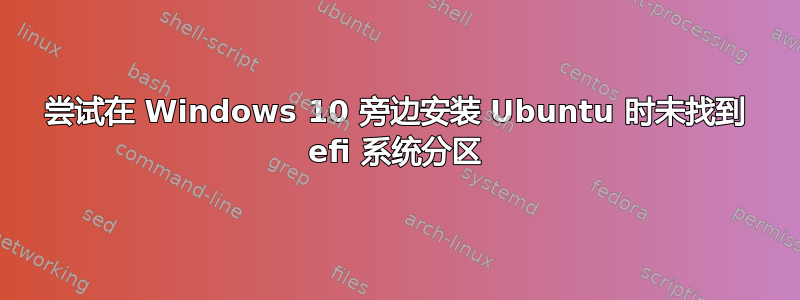 尝试在 Windows 10 旁边安装 Ubuntu 时未找到 efi 系统分区