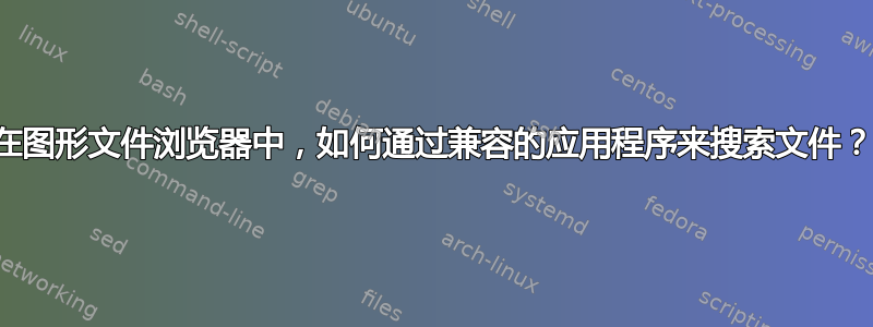 在图形文件浏览器中，如何通过兼容的应用程序来搜索文件？