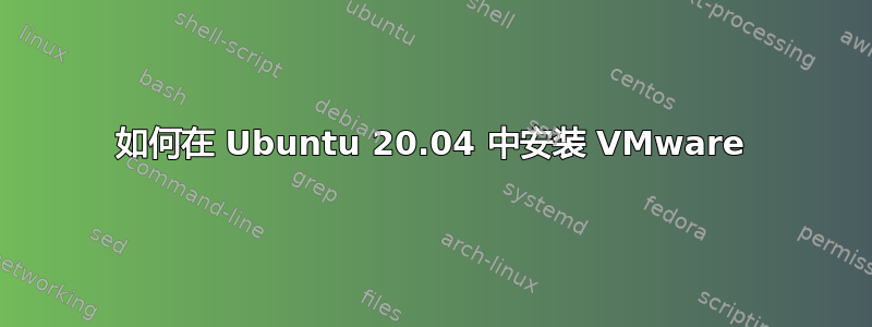 如何在 Ubuntu 20.04 中安装 VMware