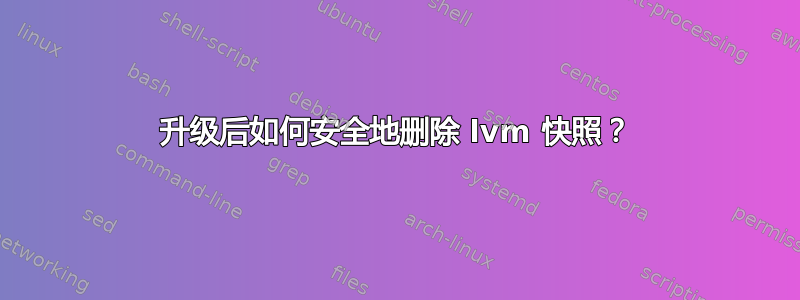 升级后如何安全地删除 lvm 快照？