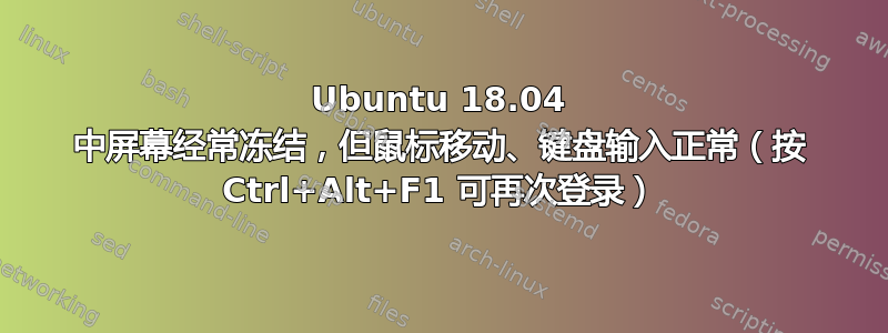 Ubuntu 18.04 中屏幕经常冻结，但鼠标移动、键盘输入正常（按 Ctrl+Alt+F1 可再次登录）