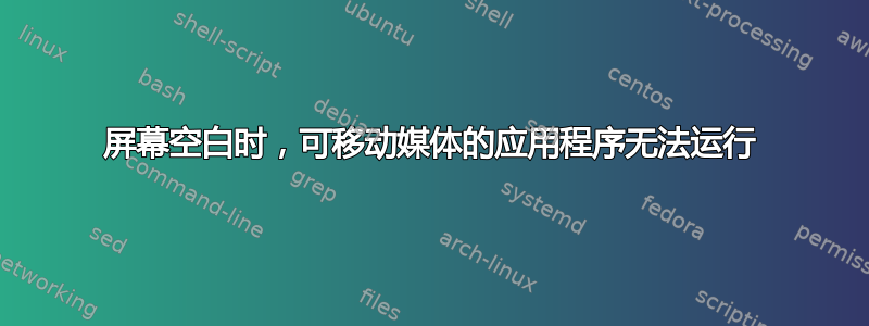 屏幕空白时，可移动媒体的应用程序无法运行