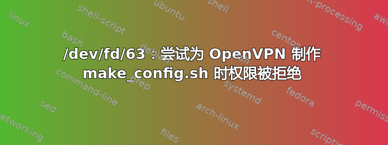 /dev/fd/63：尝试为 OpenVPN 制作 make_config.sh 时权限被拒绝