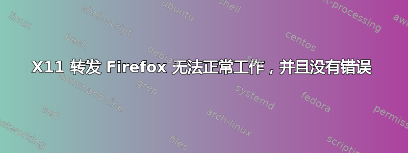 X11 转发 Firefox 无法正常工作，并且没有错误