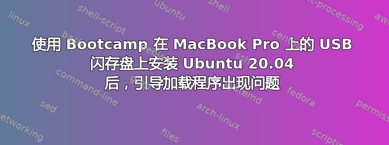 使用 Bootcamp 在 MacBook Pro 上的 USB 闪存盘上安装 Ubuntu 20.04 后，引导加载程序出现问题