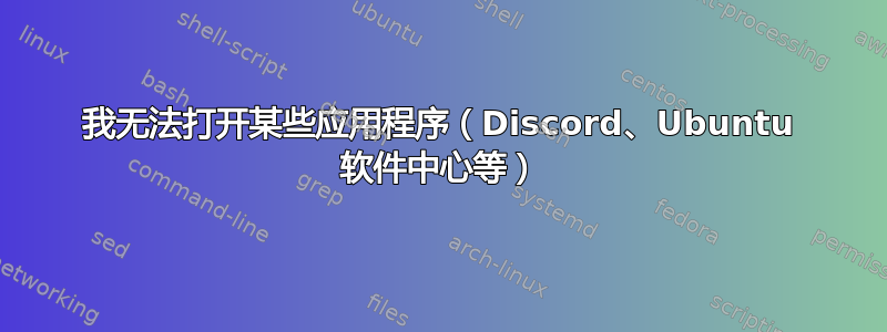 我无法打开某些应用程序（Discord、Ubuntu 软件中心等）