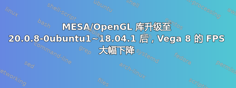 MESA/OpenGL 库升级至 20.0.8-0ubuntu1~18.04.1 后，Vega 8 的 FPS 大幅下降