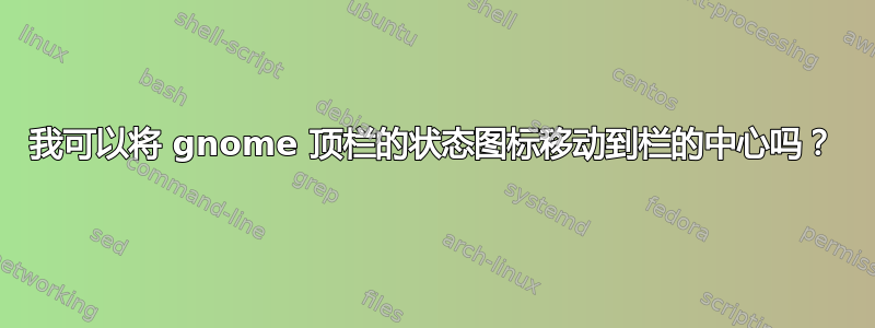 我可以将 gnome 顶栏的状态图标移动到栏的中心吗？