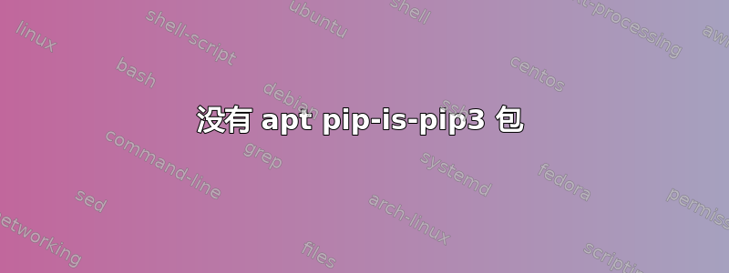 没有 apt pip-is-pip3 包