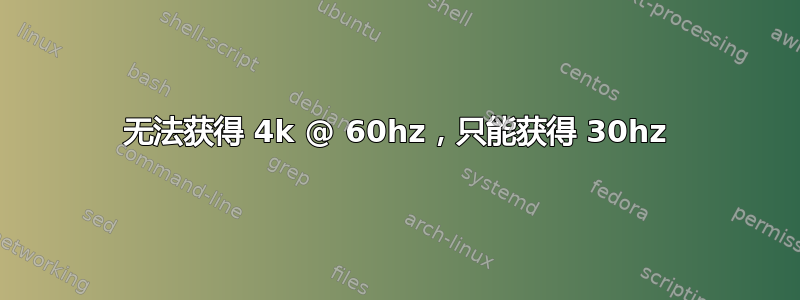 无法获得 4k @ 60hz，只能获得 30hz