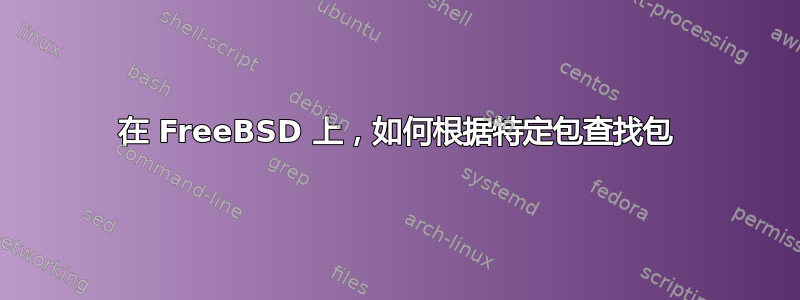 在 FreeBSD 上，如何根据特定包查找包