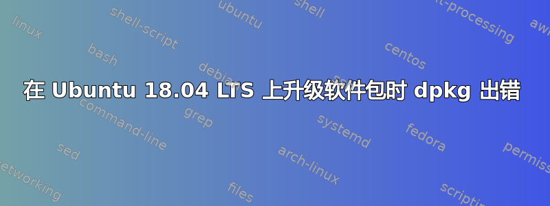 在 Ubuntu 18.04 LTS 上升级软件包时 dpkg 出错